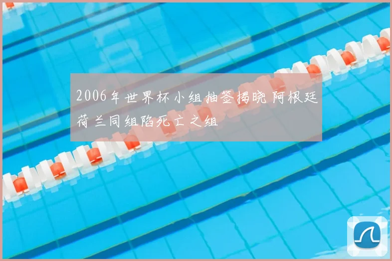 2006年世界杯小组抽签揭晓 阿根廷荷兰同组陷死亡之组