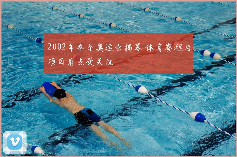 2002年冬季奥运会揭幕 体育赛程与项目看点受关注