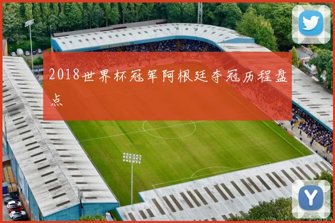 2018世界杯冠军阿根廷夺冠历程盘点