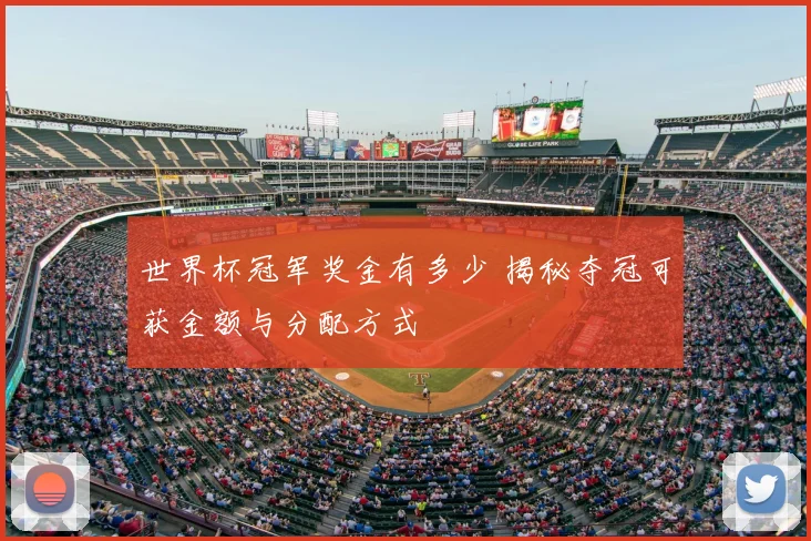 世界杯冠军奖金有多少 揭秘夺冠可获金额与分配方式