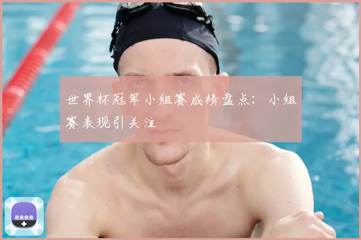 世界杯冠军小组赛成绩盘点：小组赛表现引关注