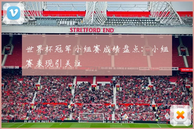 世界杯冠军小组赛成绩盘点:小组赛表现引关注