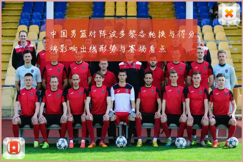 中国男篮对阵波多黎各轮换与得分端影响出线形势与赛场看点