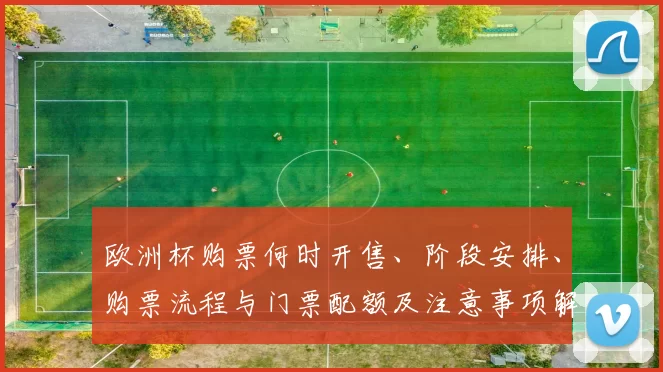 欧洲杯购票何时开售、阶段安排、购票流程与门票配额及注意事项解读
