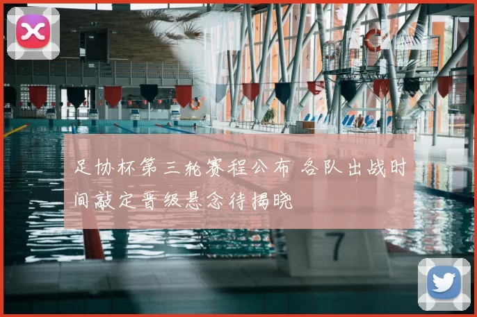 足协杯第三轮赛程公布 各队出战时间敲定晋级悬念待揭晓