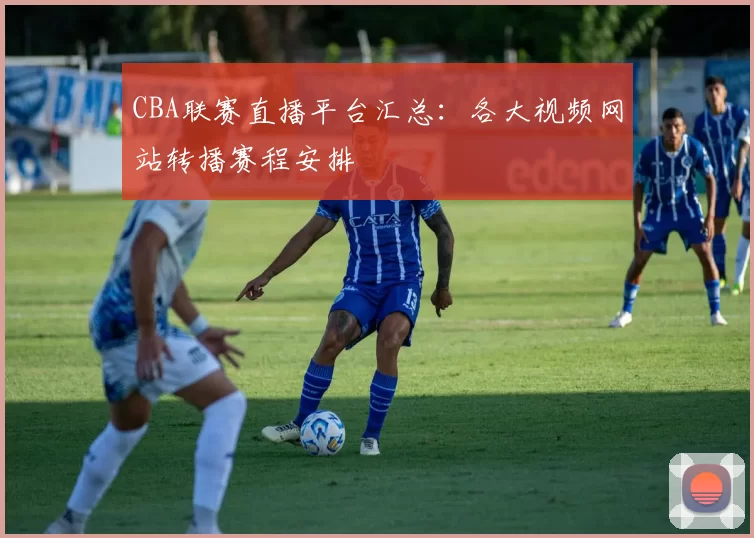 CBA联赛直播平台汇总:各大视频网站转播赛程安排