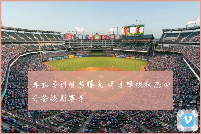 库兹马训练照曝光 奇才锋线状态回升备战新赛季