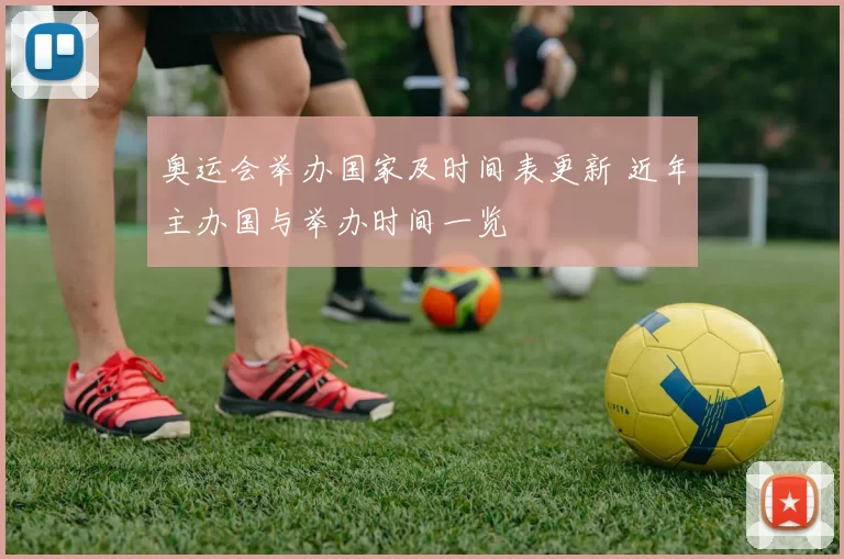 奥运会举办国家及时间表更新 近年主办国与举办时间一览