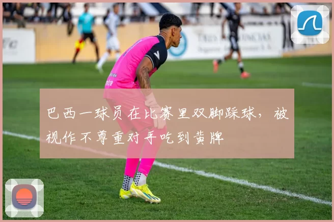 巴西一球员在比赛里双脚踩球，被视作不尊重对手吃到黄牌