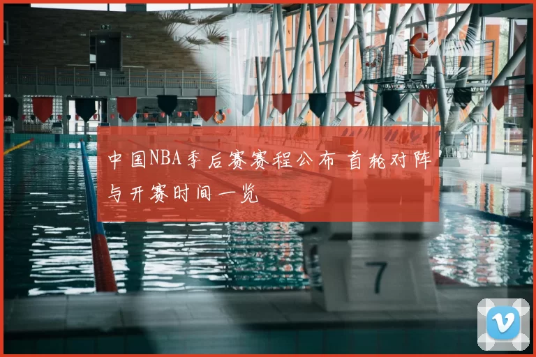 中国NBA季后赛赛程公布 首轮对阵与开赛时间一览