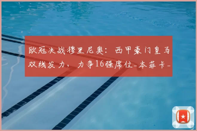 欧冠决战穆里尼奥：西甲豪门皇马双线发力，力争16强席位_本菲卡_本菲卡_曼城