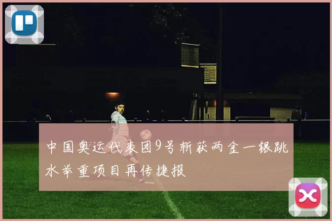 中国奥运代表团9号斩获两金一银跳水举重项目再传捷报