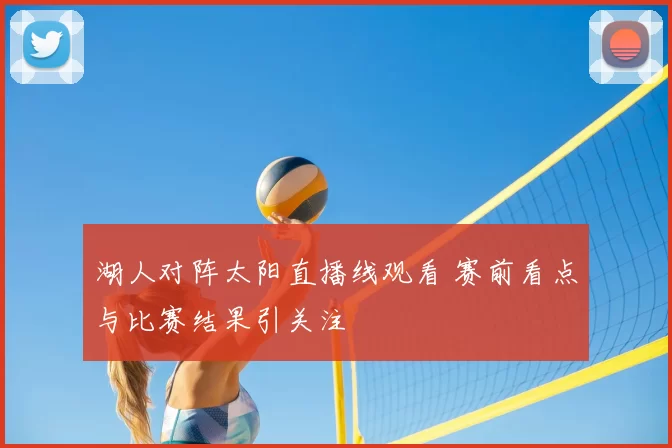 湖人对阵太阳直播线观看 赛前看点与比赛结果引关注