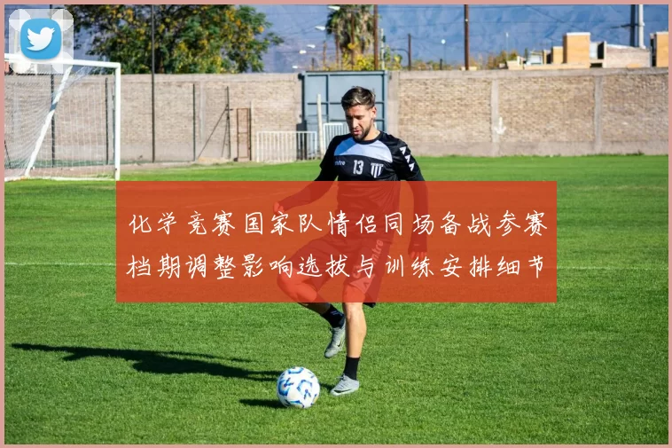 化学竞赛国家队情侣同场备战参赛档期调整影响选拔与训练安排细节