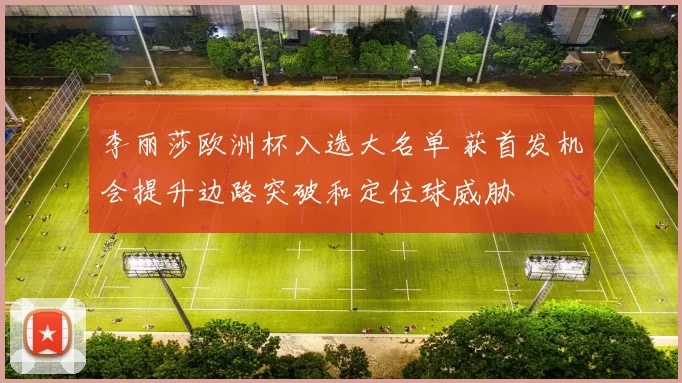 李丽莎欧洲杯入选大名单 获首发机会提升边路突破和定位球威胁