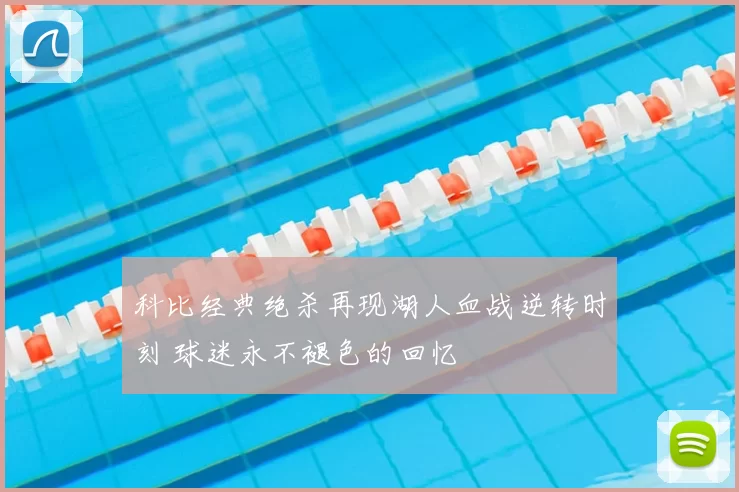 科比经典绝杀再现湖人血战逆转时刻 球迷永不褪色的回忆