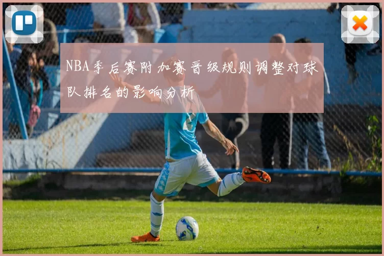 NBA季后赛附加赛晋级规则调整对球队排名的影响分析