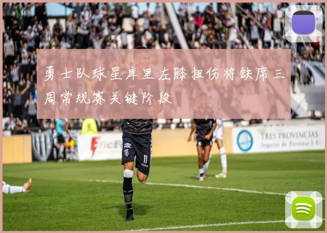 勇士队球星库里左膝扭伤将缺席三周常规赛关键阶段
