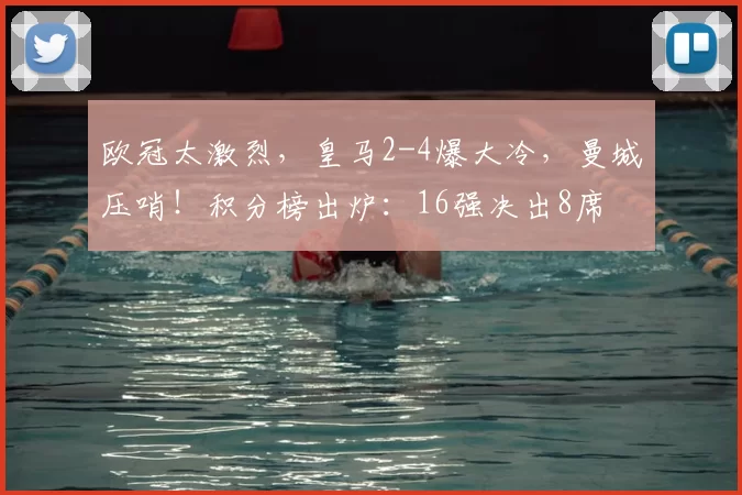 欧冠太激烈，皇马2-4爆大冷，曼城压哨！积分榜出炉：16强决出8席