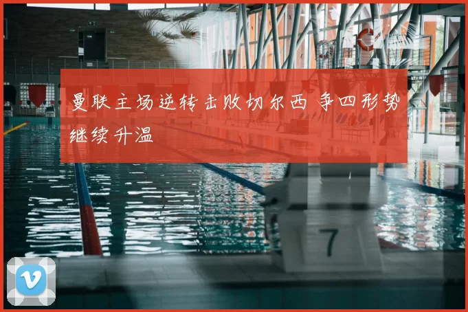 曼联主场逆转击败切尔西 争四形势继续升温