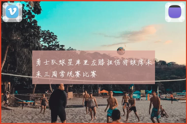 勇士队球星库里左膝扭伤将缺席未来三周常规赛比赛