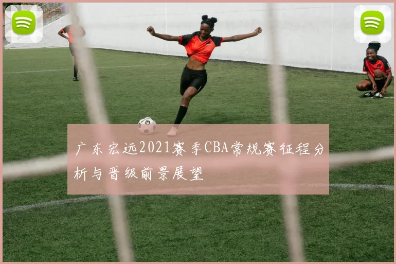 广东宏远2021赛季CBA常规赛征程分析与晋级前景展望