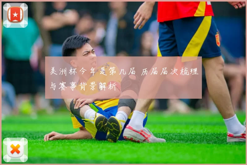 美洲杯今年是第几届 历届届次梳理与赛事背景解析