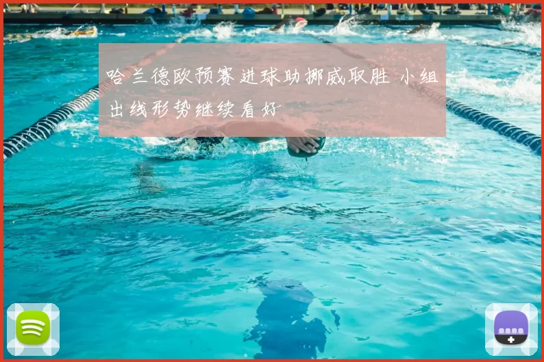哈兰德欧预赛进球助挪威取胜 小组出线形势继续看好
