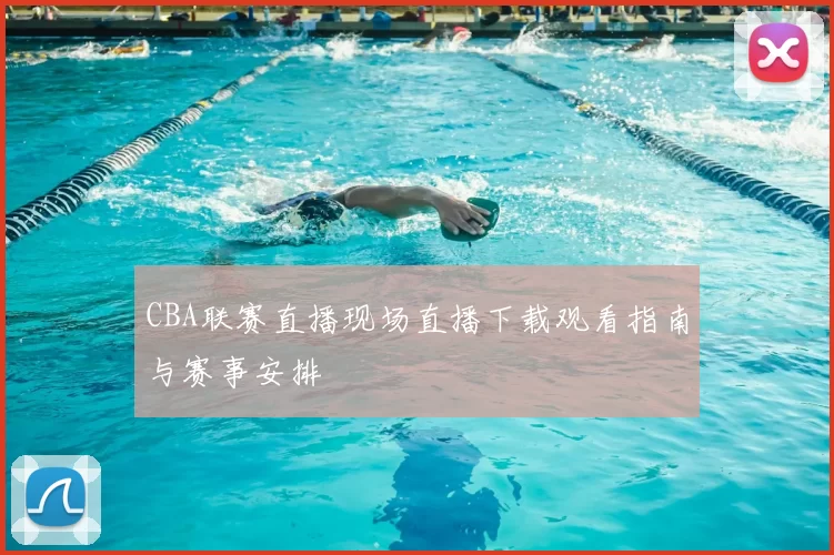CBA联赛直播现场直播下载观看指南与赛事安排