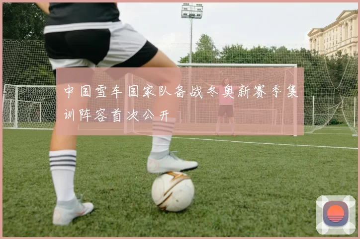 中国雪车国家队备战冬奥新赛季集训阵容首次公开