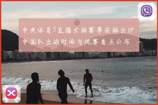 中央体育5直播女排赛事安排出炉 中国队出战时间与观赛看点公布