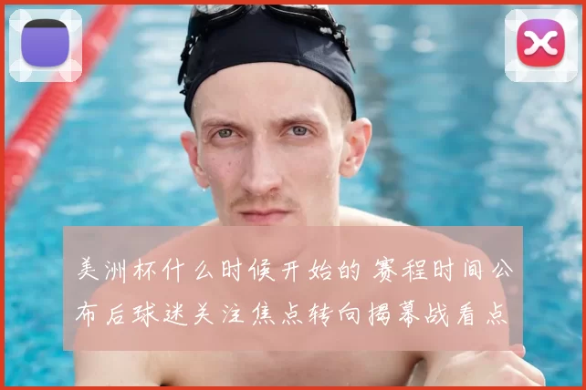 美洲杯什么时候开始的 赛程时间公布后球迷关注焦点转向揭幕战看点