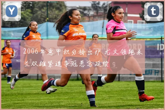2006年意甲积分榜出炉 尤文领跑米兰双雄紧追争冠悬念延续