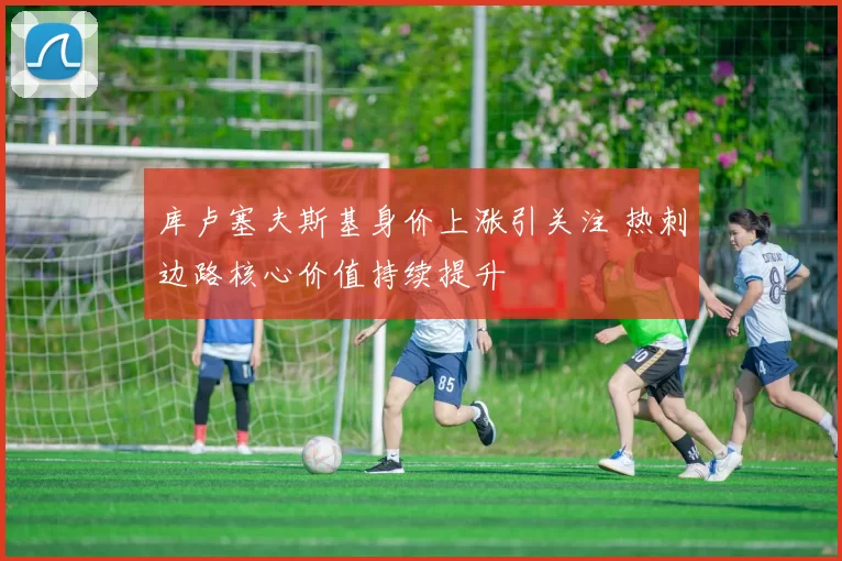 库卢塞夫斯基身价上涨引关注 热刺边路核心价值持续提升