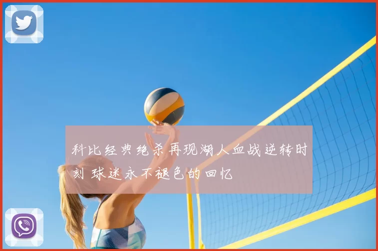 科比经典绝杀再现湖人血战逆转时刻 球迷永不褪色的回忆