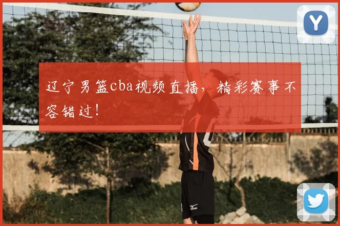 辽宁男篮cba视频直播，精彩赛事不容错过！