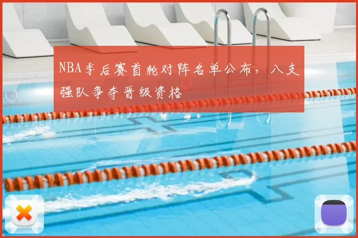 NBA季后赛首轮对阵名单公布，八支强队争夺晋级资格