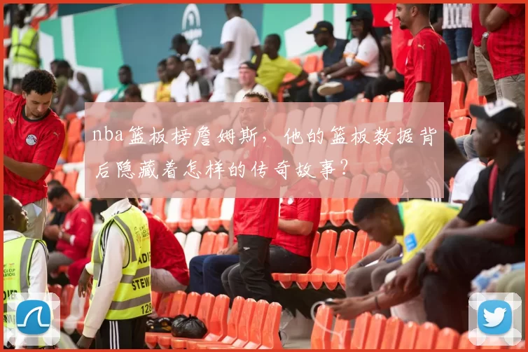 nba篮板榜詹姆斯，他的篮板数据背后隐藏着怎样的传奇故事？