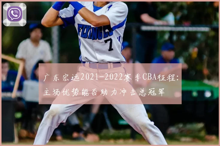 广东宏远2021-2022赛季CBA征程：主场优势能否助力冲击总冠军