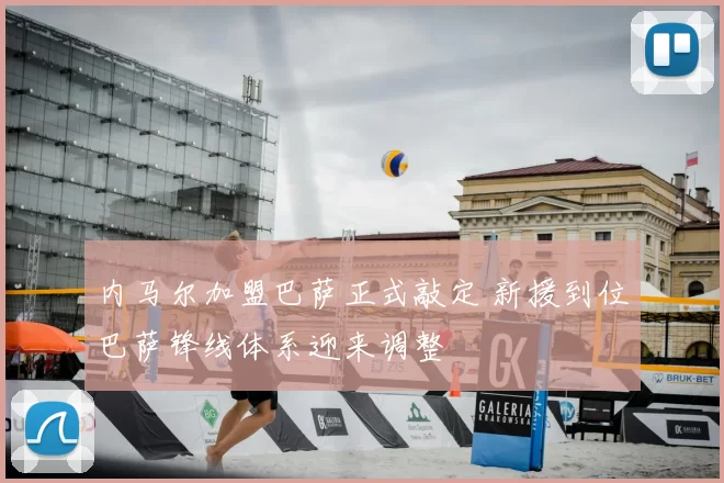 内马尔加盟巴萨正式敲定 新援到位巴萨锋线体系迎来调整