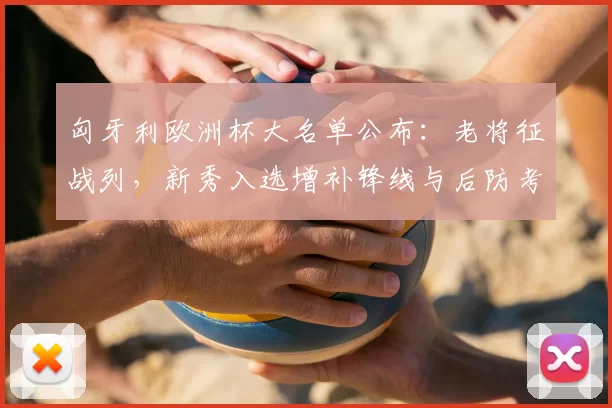 匈牙利欧洲杯大名单公布:老将征战列,新秀入选增补锋线与后防考验