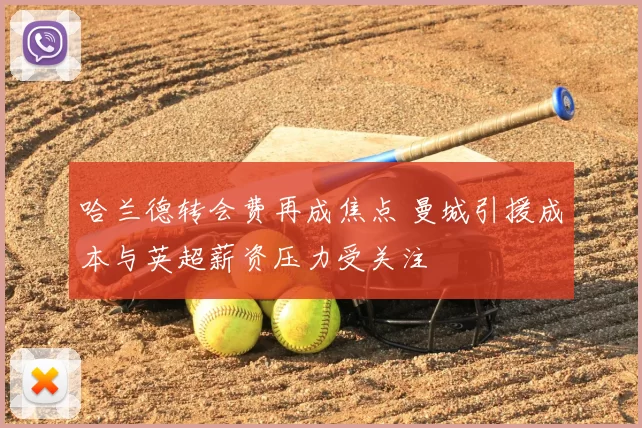 哈兰德转会费再成焦点 曼城引援成本与英超薪资压力受关注