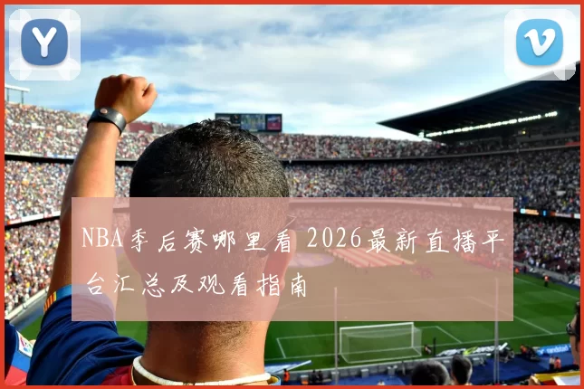 NBA季后赛哪里看 2026最新直播平台汇总及观看指南