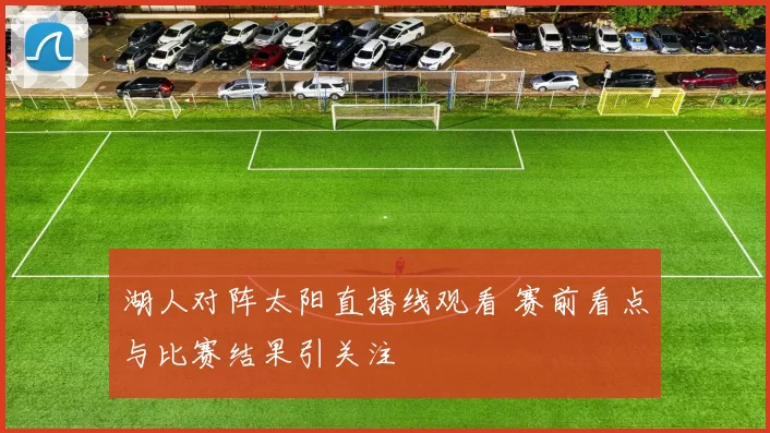 湖人对阵太阳直播线观看 赛前看点与比赛结果引关注