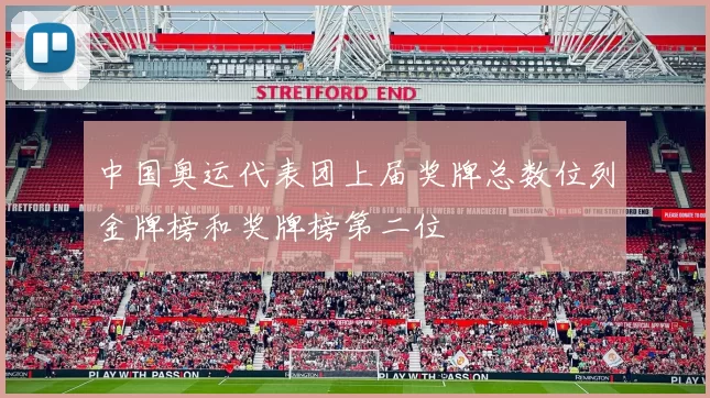 中国奥运代表团上届奖牌总数位列金牌榜和奖牌榜第二位