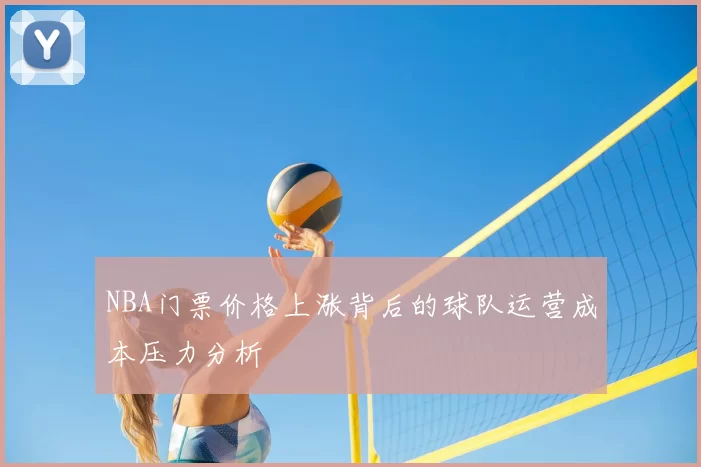 NBA门票价格上涨背后的球队运营成本压力分析