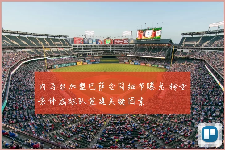 内马尔加盟巴萨合同细节曝光 转会条件成球队重建关键因素