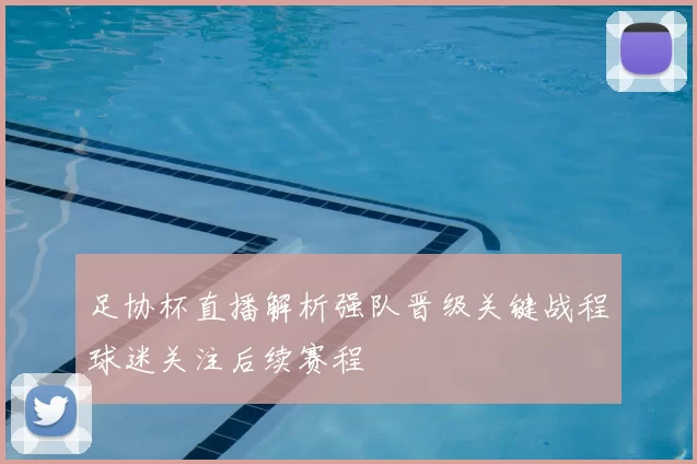 足协杯直播解析强队晋级关键战程球迷关注后续赛程
