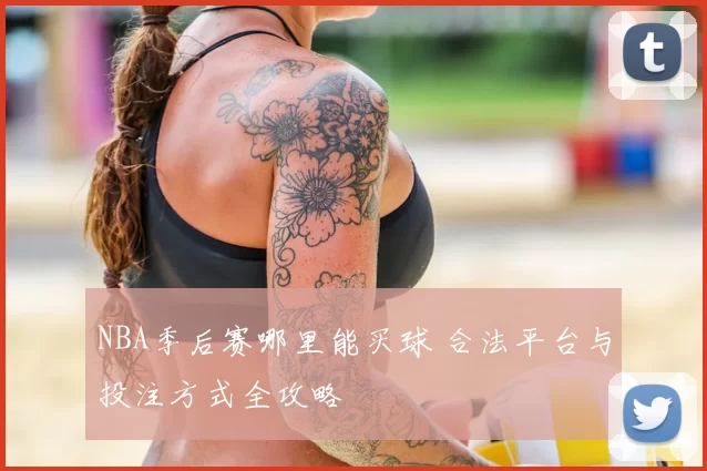 NBA季后赛哪里能买球 合法平台与投注方式全攻略