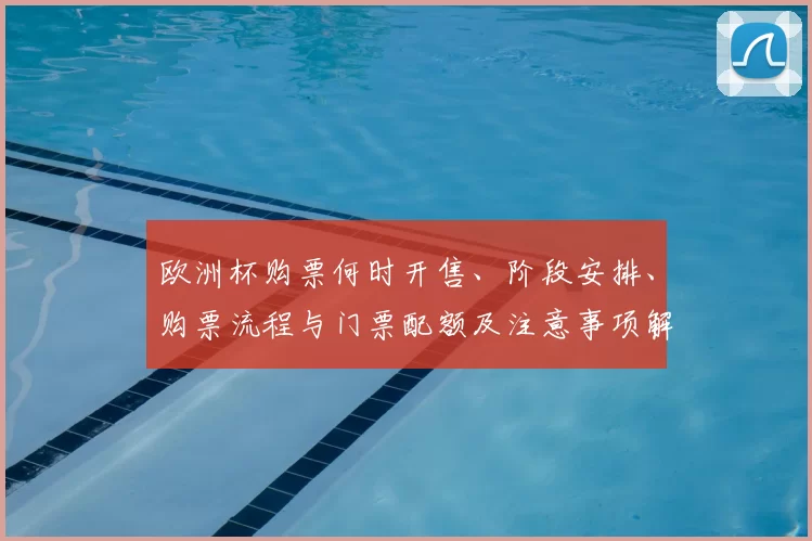 欧洲杯购票何时开售、阶段安排、购票流程与门票配额及注意事项解读